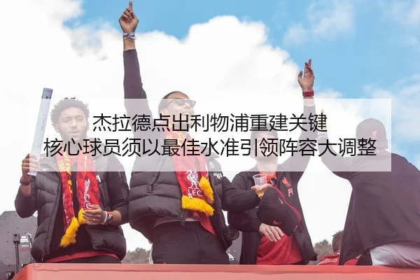 杰拉德点出利物浦重建关键 核心球员须以最佳水准引领阵容大调整